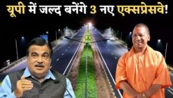 यूपी में तीन नए एक्सप्रेसवे का निर्माण जुलाई से शुरू होगा, इसी महीने कंसल्टेंट का चयन